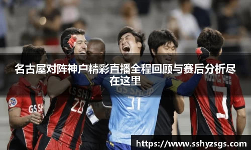 名古屋对阵神户精彩直播全程回顾与赛后分析尽在这里