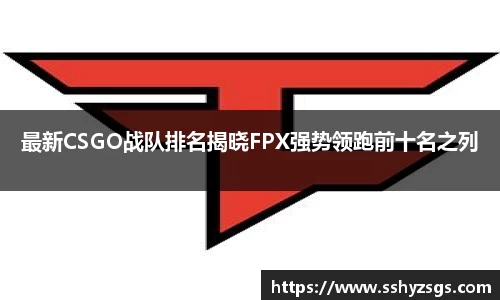 最新CSGO战队排名揭晓FPX强势领跑前十名之列
