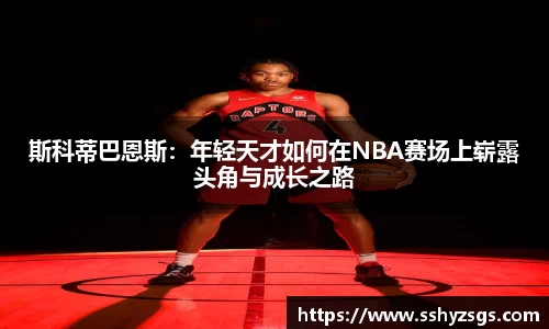 斯科蒂巴恩斯：年轻天才如何在NBA赛场上崭露头角与成长之路