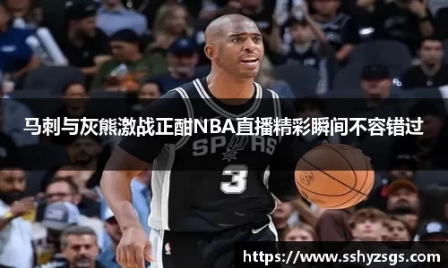 马刺与灰熊激战正酣NBA直播精彩瞬间不容错过